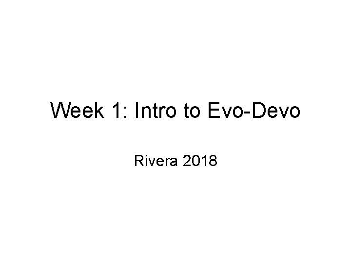 Week 1: Intro to Evo-Devo Rivera 2018 Week 1: Intro to Evo-Devo Rivera 2018