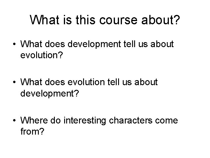 What is this course about? • What does development tell us about evolution? • What is this course about? • What does development tell us about evolution? •