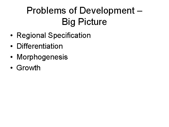 Problems of Development – Big Picture • • Regional Specification Differentiation Morphogenesis Growth Problems of Development – Big Picture • • Regional Specification Differentiation Morphogenesis Growth