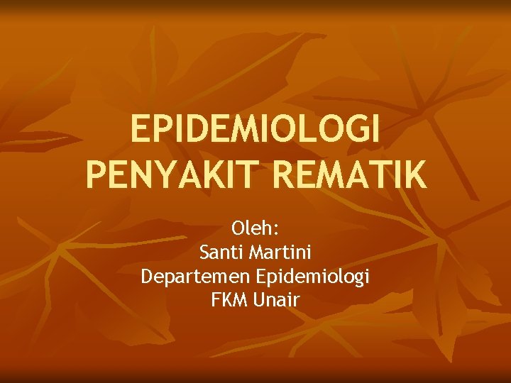 EPIDEMIOLOGI PENYAKIT REMATIK Oleh: Santi Martini Departemen Epidemiologi FKM Unair 