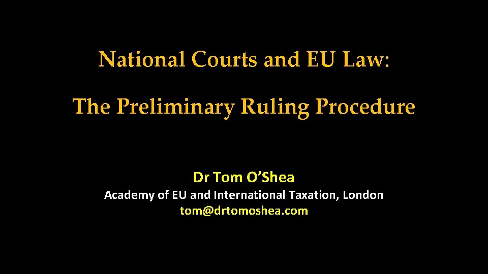 National Courts and EU Law: The Preliminary Ruling Procedure Dr Tom O’Shea Academy of