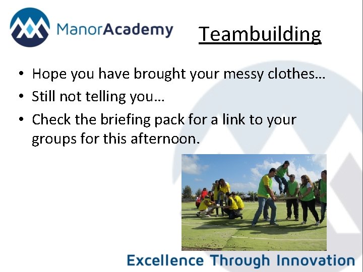 Teambuilding • Hope you have brought your messy clothes… • Still not telling you…