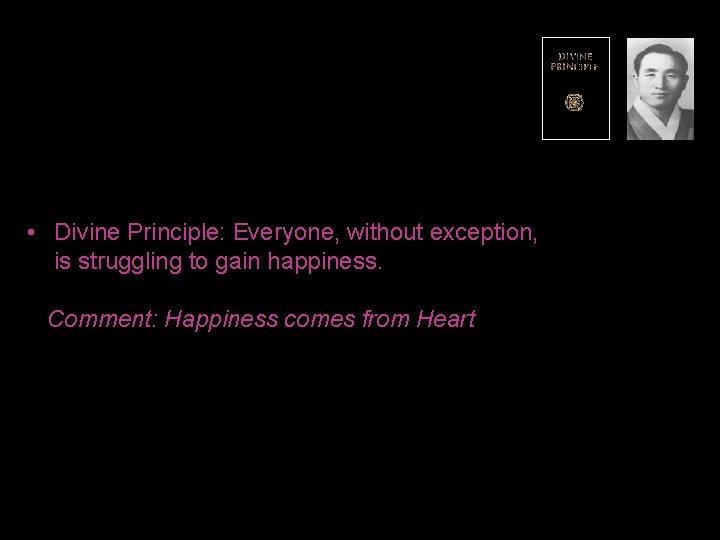  • Divine Principle: Everyone, without exception, is struggling to gain happiness. Comment: Happiness