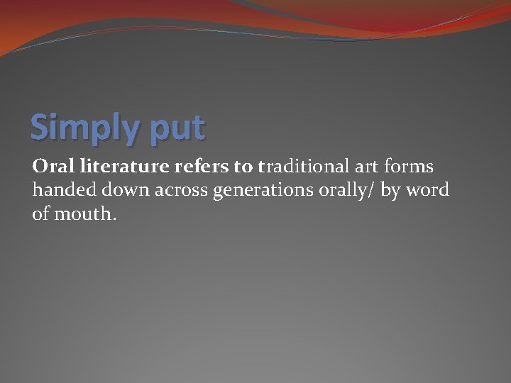 Simply put Oral literature refers to traditional art forms handed down across generations orally/