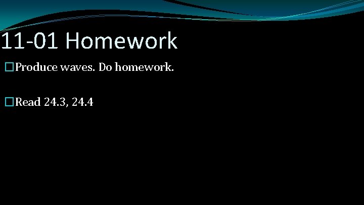11 -01 Homework �Produce waves. Do homework. �Read 24. 3, 24. 4 