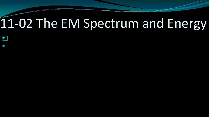 11 -02 The EM Spectrum and Energy � 