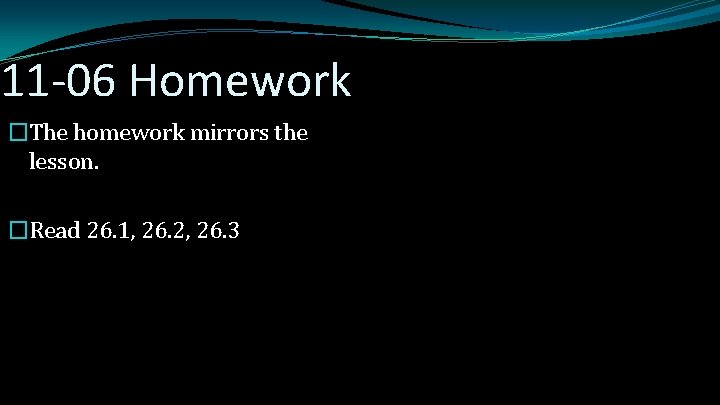 11 -06 Homework �The homework mirrors the lesson. �Read 26. 1, 26. 2, 26.