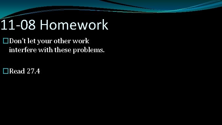 11 -08 Homework �Don’t let your other work interfere with these problems. �Read 27.