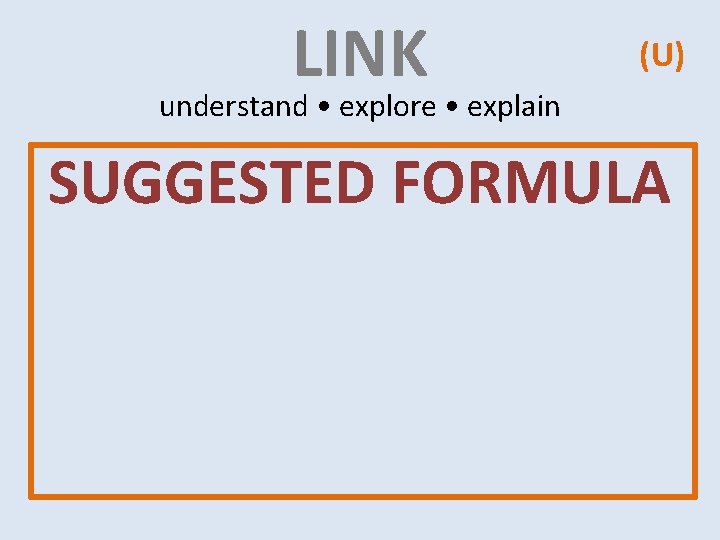 LINK (U) understand • explore • explain SUGGESTED FORMULA LINK (U) understand • explore • explain SUGGESTED FORMULA