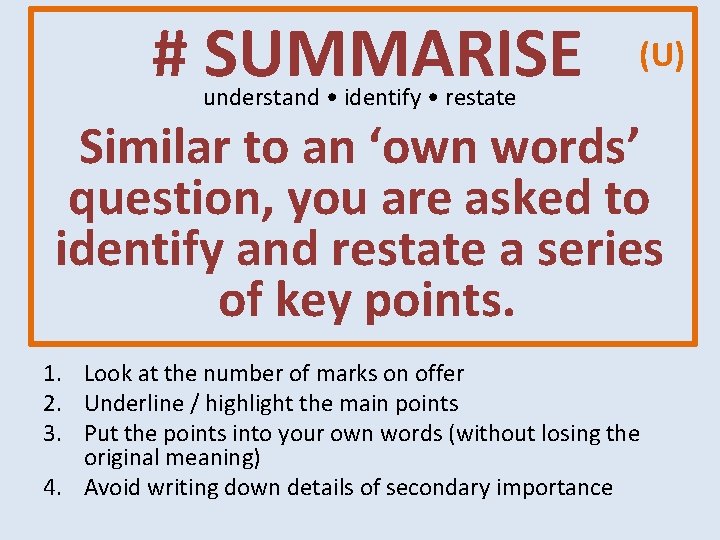 # SUMMARISE (U) understand • identify • restate Similar to an ‘own words’ # SUMMARISE (U) understand • identify • restate Similar to an ‘own words’