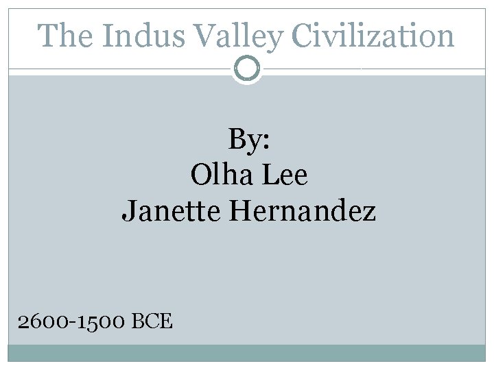 The Indus Valley Civilization By: Olha Lee Janette Hernandez 2600 -1500 BCE 