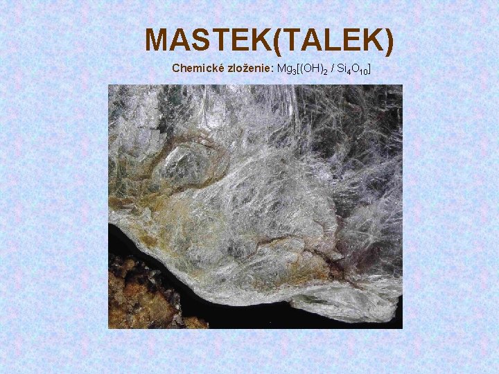 MASTEK(TALEK) Chemické zloženie: Mg 3[(OH)2 / Si 4 O 10] 