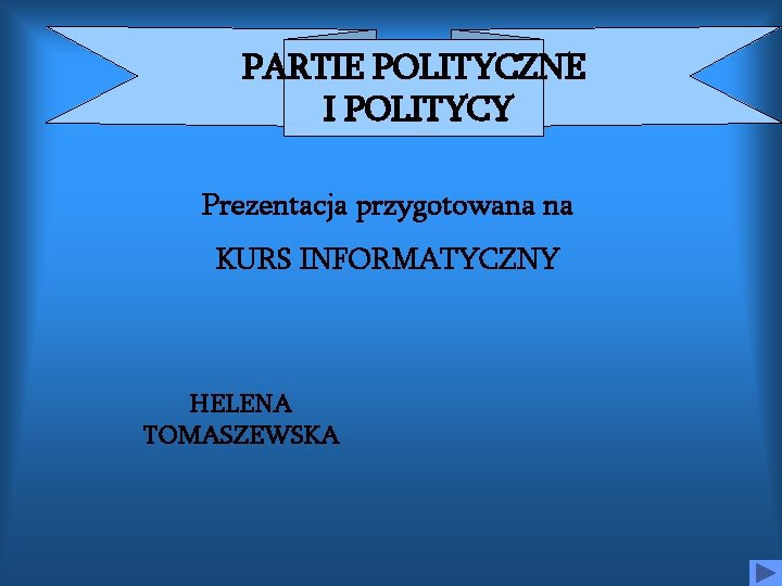 PARTIE POLITYCZNE I POLITYCY Prezentacja przygotowana na KURS INFORMATYCZNY HELENA TOMASZEWSKA 