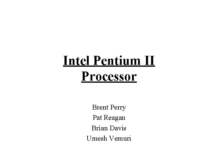 Intel Pentium II Processor Brent Perry Pat Reagan Brian Davis Umesh Vemuri 