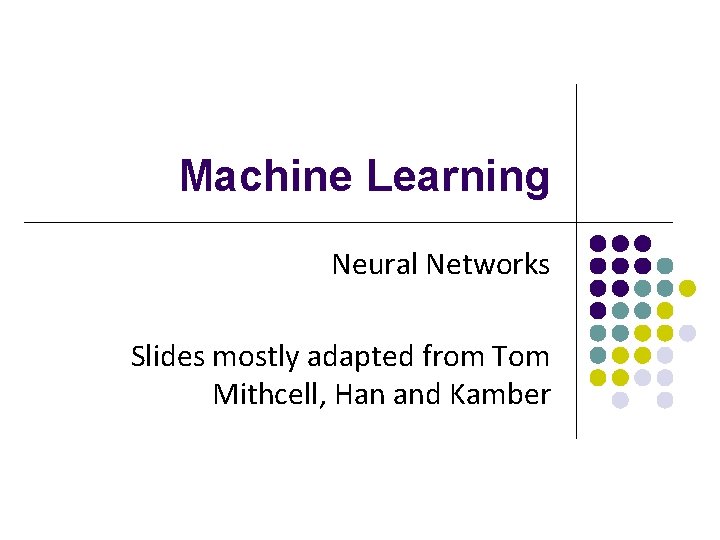 Machine Learning Neural Networks Slides mostly adapted from Tom Mithcell, Han and Kamber 