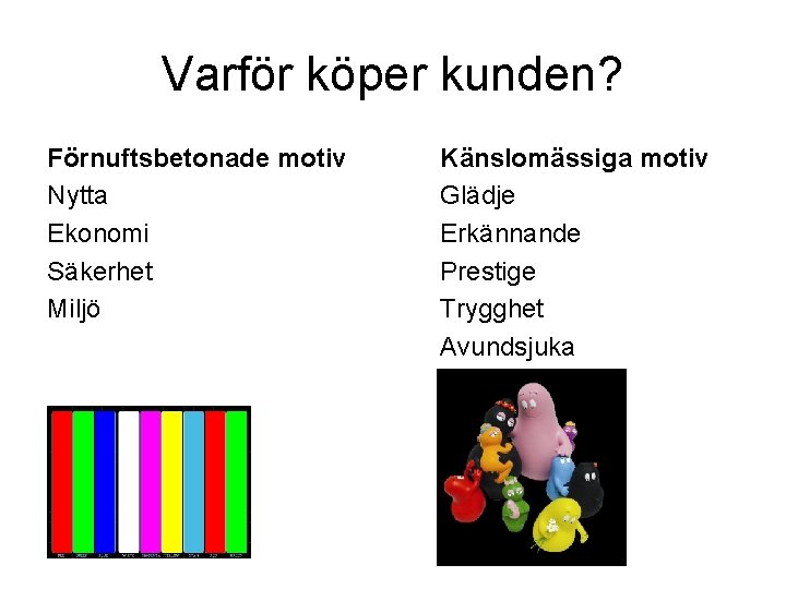 Varför köper kunden? Förnuftsbetonade motiv Nytta Ekonomi Säkerhet Miljö Känslomässiga motiv Glädje Erkännande Prestige