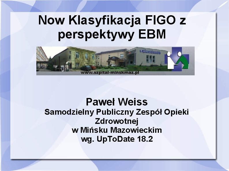 Now Klasyfikacja FIGO z perspektywy EBM Paweł Weiss Samodzielny Publiczny Zespół Opieki Zdrowotnej w