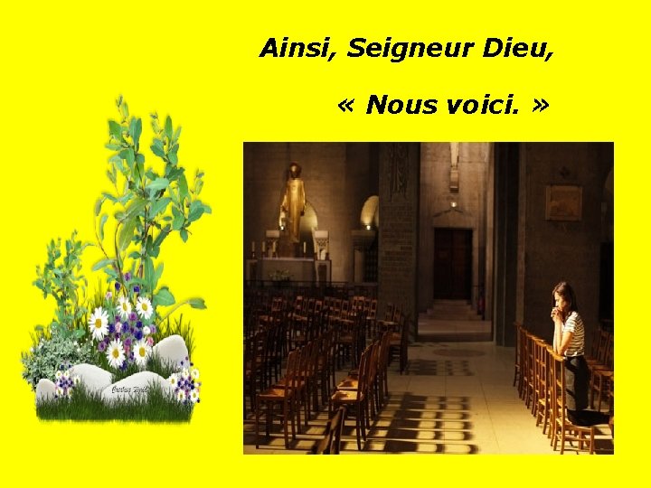 Ainsi, Seigneur Dieu, « Nous voici. » . . 