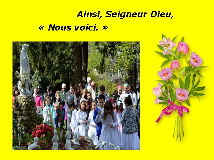 Ainsi, Seigneur Dieu, « Nous voici. » . . 