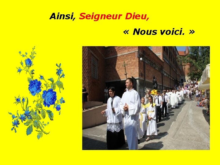 Ainsi, Seigneur Dieu, « Nous voici. » . . 