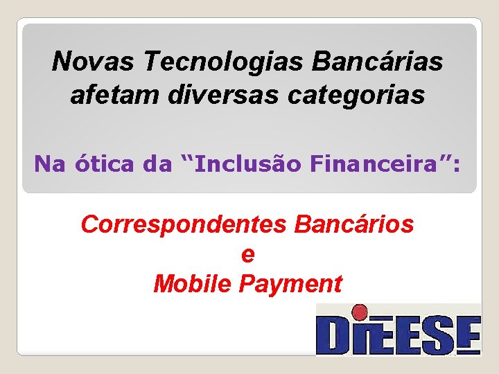 Novas Tecnologias Bancárias afetam diversas categorias Na ótica da “Inclusão Financeira”: Correspondentes Bancários e