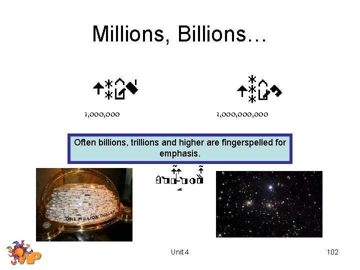 Millions, Billions… 1, 000, 000 Often billions, trillions and higher are fingerspelled for emphasis.