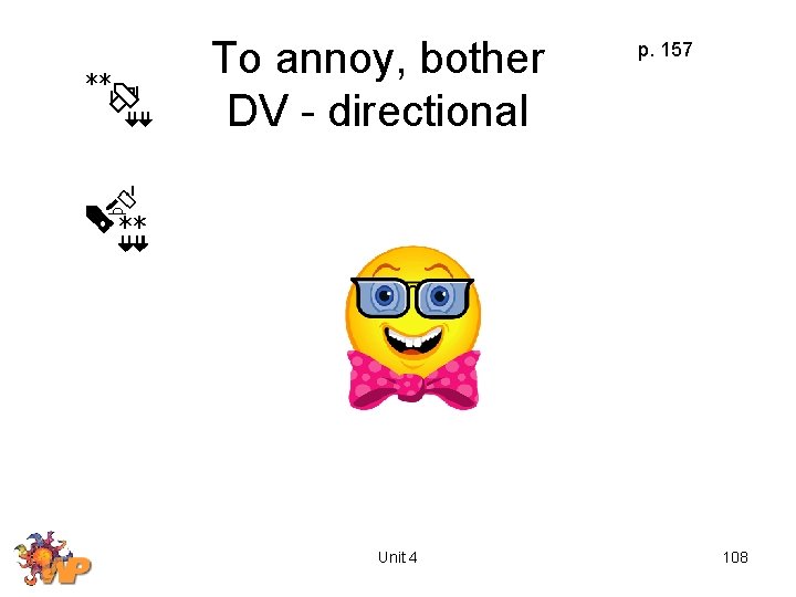To annoy, bother DV - directional Unit 4 p. 157 108 