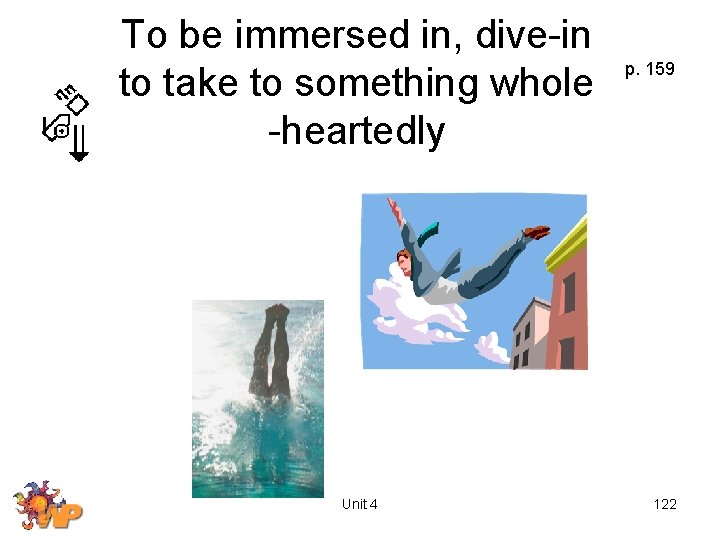 To be immersed in, dive-in to take to something whole -heartedly Unit 4 p.
