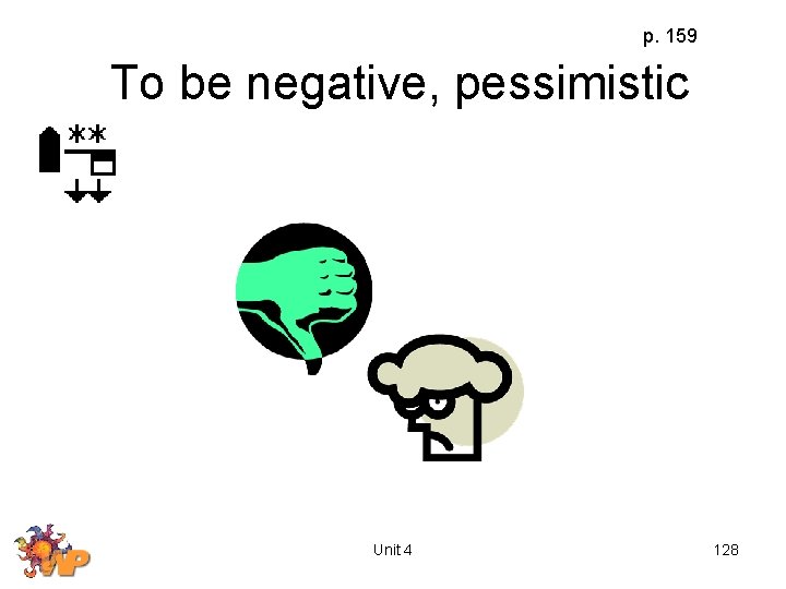 p. 159 To be negative, pessimistic Unit 4 128 