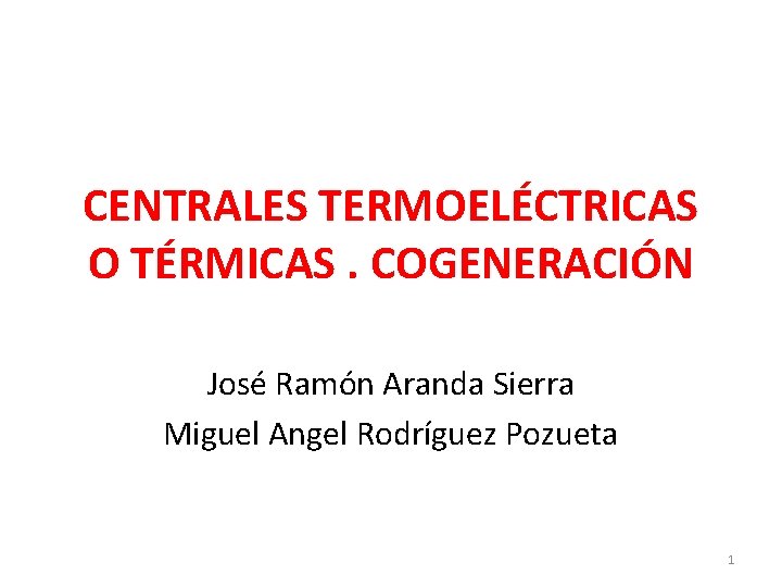 CENTRALES TERMOELÉCTRICAS O TÉRMICAS. COGENERACIÓN José Ramón Aranda Sierra Miguel Angel Rodríguez Pozueta 1