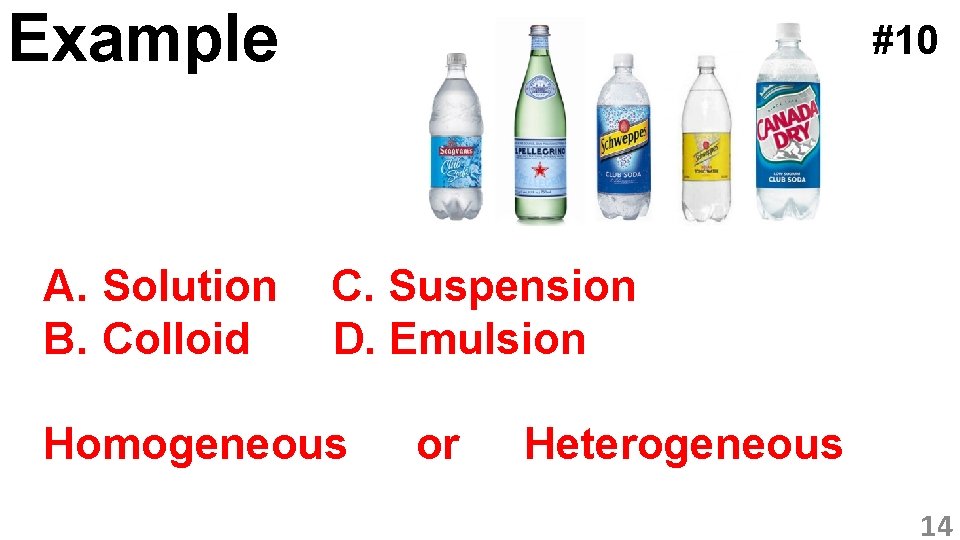 Example A. Solution B. Colloid #10 C. Suspension D. Emulsion Homogeneous or Heterogeneous 14