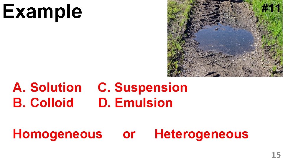 Example A. Solution B. Colloid #11 C. Suspension D. Emulsion Homogeneous or Heterogeneous 15