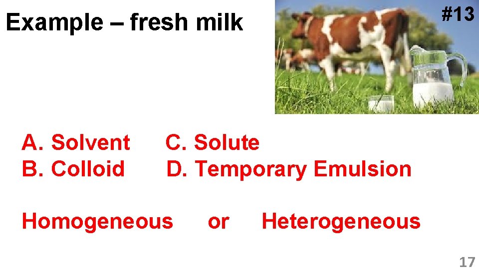 #13 Example – fresh milk A. Solvent B. Colloid C. Solute D. Temporary Emulsion