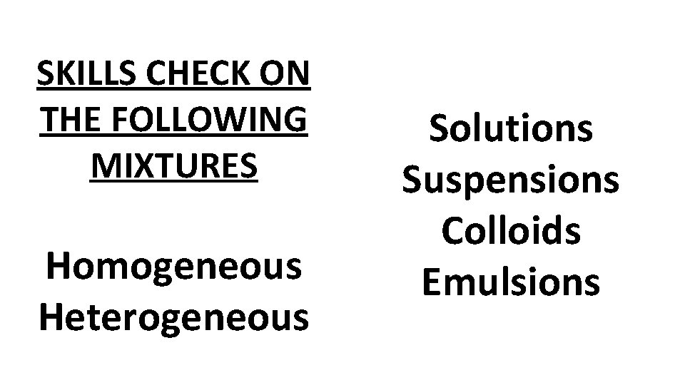 SKILLS CHECK ON THE FOLLOWING MIXTURES Homogeneous Heterogeneous Solutions Suspensions Colloids Emulsions 