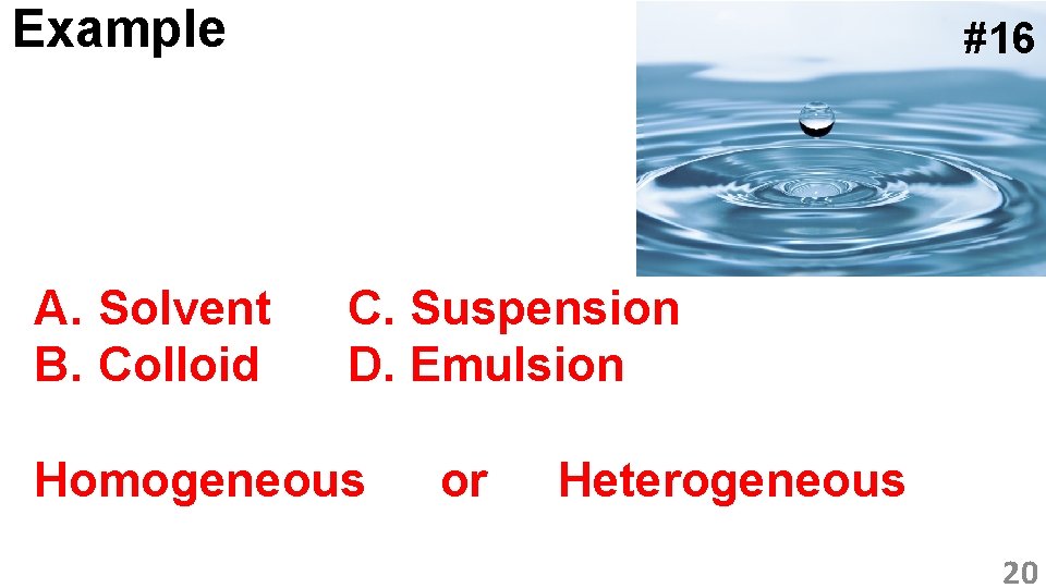 Example A. Solvent B. Colloid #16 C. Suspension D. Emulsion Homogeneous or Heterogeneous 20