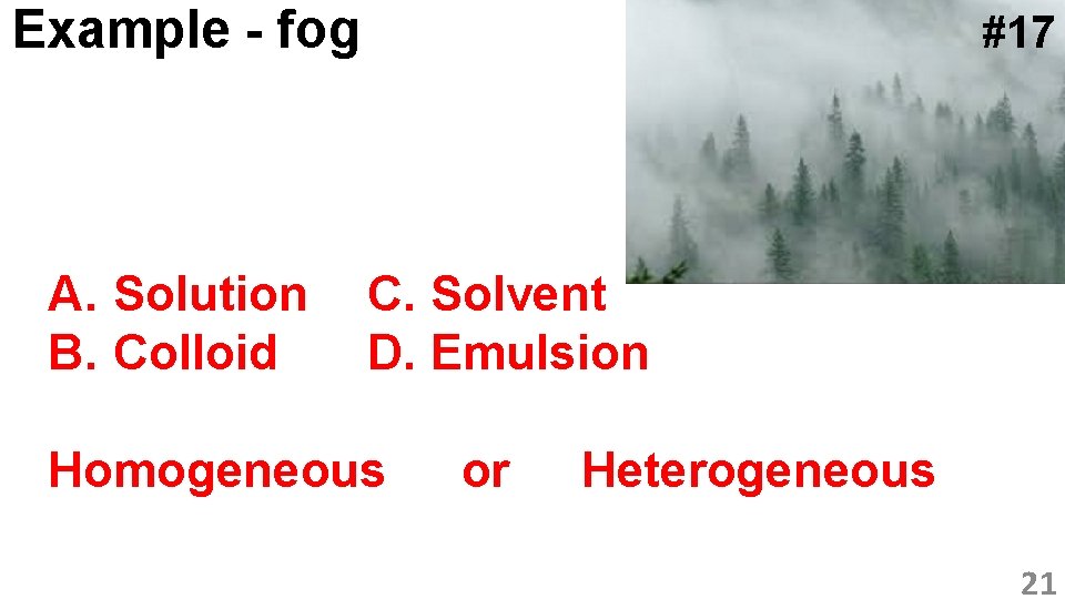 Example - fog A. Solution B. Colloid #17 C. Solvent D. Emulsion Homogeneous or