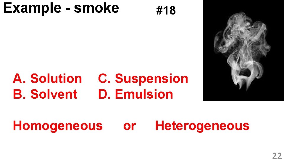 Example - smoke A. Solution B. Solvent #18 C. Suspension D. Emulsion Homogeneous or