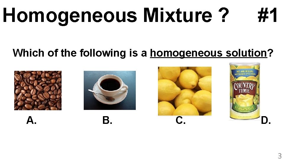 Homogeneous Mixture ? #1 Which of the following is a homogeneous solution? A. B.