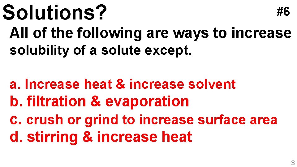 Solutions? #6 All of the following are ways to increase solubility of a solute