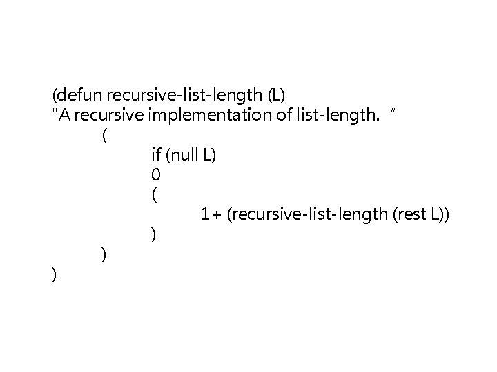 (defun recursive-list-length (L) "A recursive implementation of list-length. “ ( if (null L) 0