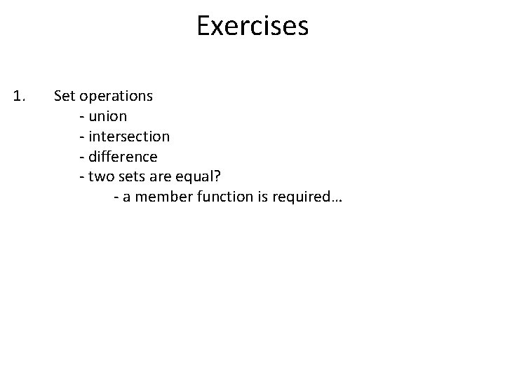 Exercises 1. Set operations - union - intersection - difference - two sets are
