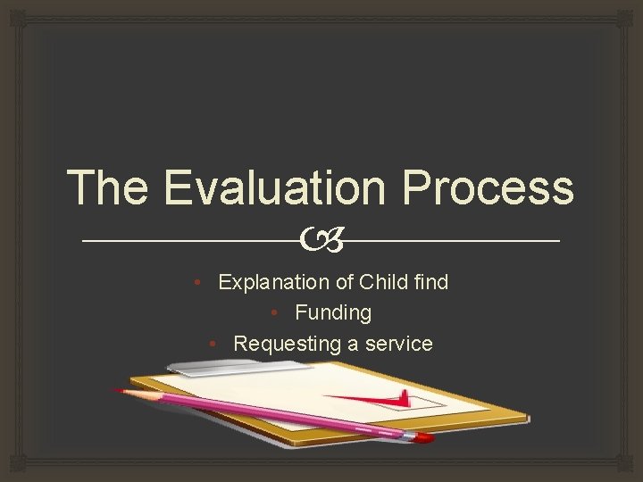 The Evaluation Process • Explanation of Child find • Funding • Requesting a service