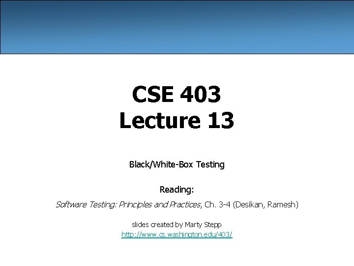 CSE 403 Lecture 13 Black/White-Box Testing Reading: Software Testing: Principles and Practices, Ch. 3