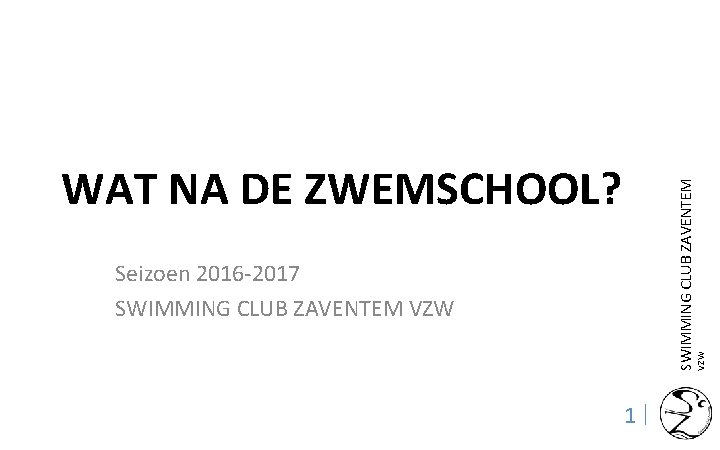SWIMMING CLUB ZAVENTEM WAT NA DE ZWEMSCHOOL? VZW Seizoen 2016 -2017 SWIMMING CLUB ZAVENTEM