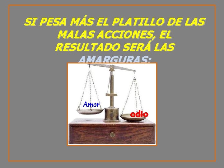 SI PESA MÁS EL PLATILLO DE LAS MALAS ACCIONES, EL RESULTADO SERÁ LAS AMARGURAS;