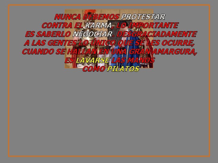 NUNCA DEBEMOS PROTESTAR CONTRA EL KARMA, LO IMPORTANTE ES SABERLO NEGOCIAR. DESGRACIADAMENTE A LAS