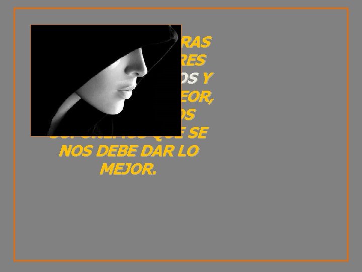 EN TODAS NUESTRAS VIDAS ANTERIORES FUIMOS MALVADOS Y MERECEMOS LO PEOR, PERO NOSOTROS SUPONEMOS