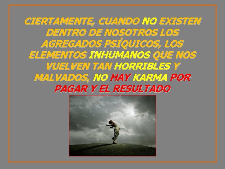 CIERTAMENTE, CUANDO NO EXISTEN DENTRO DE NOSOTROS LOS AGREGADOS PSÍQUICOS, LOS ELEMENTOS INHUMANOS QUE