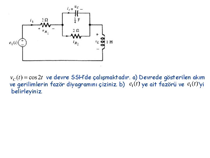 ve devre SSH’de çalışmaktadır. a) Devrede gösterilen akım ve gerilimlerin fazör diyagramını çiziniz. b)