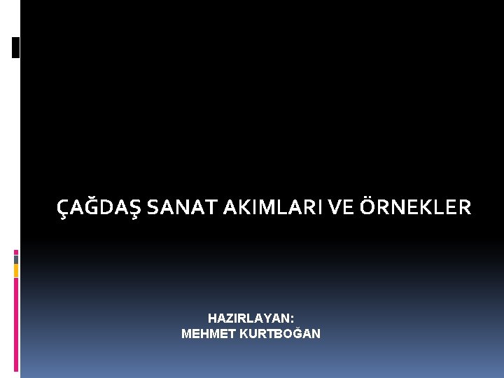 ÇAĞDAŞ SANAT AKIMLARI VE ÖRNEKLER HAZIRLAYAN: MEHMET KURTBOĞAN 